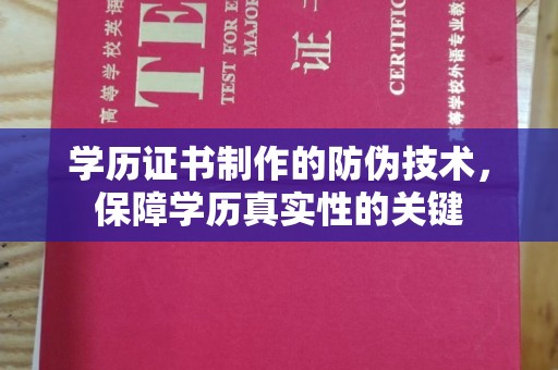 富县学历证书制作的防伪技术，保障学历真实性的关键